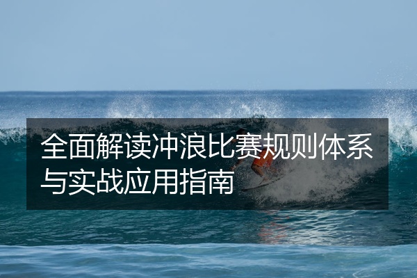全面解读冲浪比赛规则体系与实战应用指南